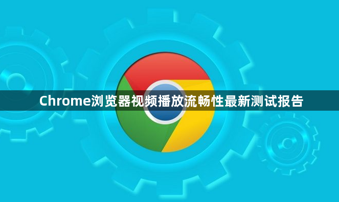 Chrome浏览器视频播放流畅性最新测试报告1