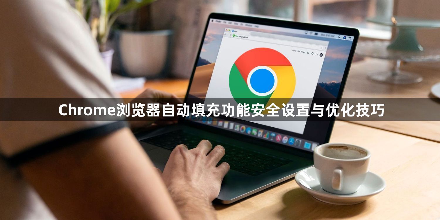 Chrome浏览器自动填充功能安全设置与优化技巧1