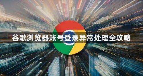 谷歌浏览器账号登录异常处理全攻略1