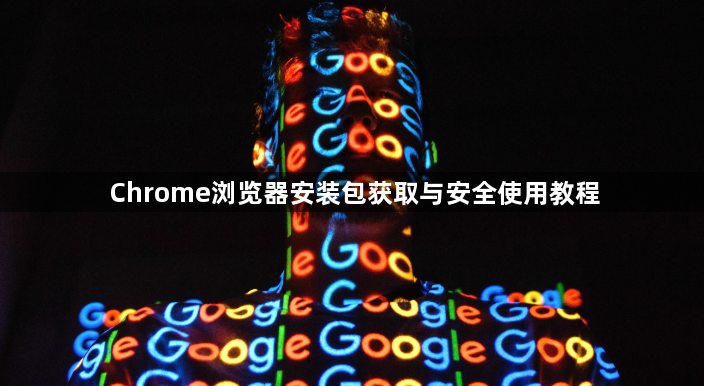 Chrome浏览器安装包获取与安全使用教程1