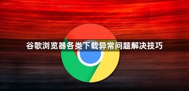 谷歌浏览器各类下载异常问题解决技巧1