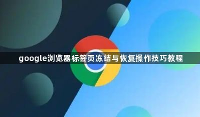 google浏览器标签页冻结与恢复操作技巧教程1