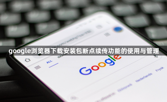 google浏览器下载安装包断点续传功能的使用与管理1