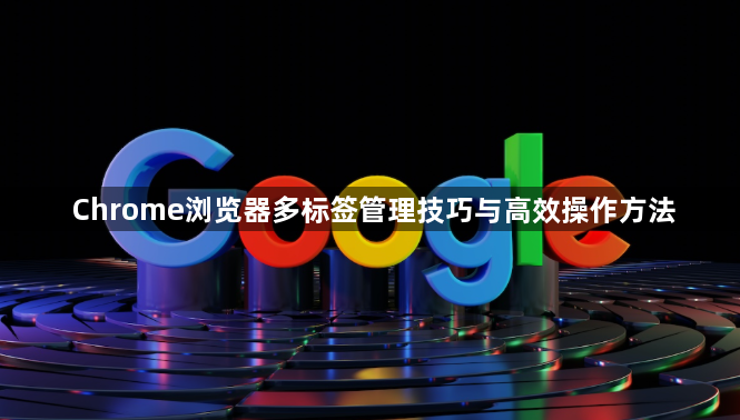 Chrome浏览器多标签管理技巧与高效操作方法1