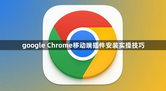 google Chrome移动端插件安装实操技巧1