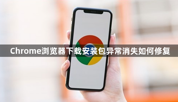 Chrome浏览器下载安装包异常消失如何修复1