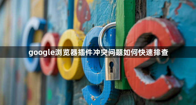 google浏览器插件冲突问题如何快速排查1