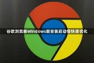 谷歌浏览器Windows版安装启动慢快速优化1
