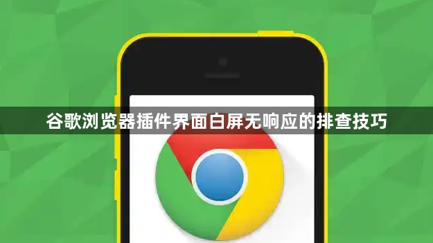 谷歌浏览器插件界面白屏无响应的排查技巧1