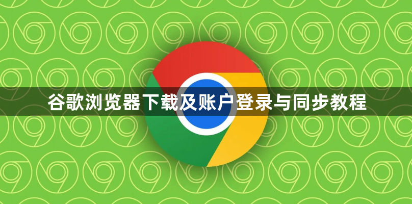 谷歌浏览器下载及账户登录与同步教程1