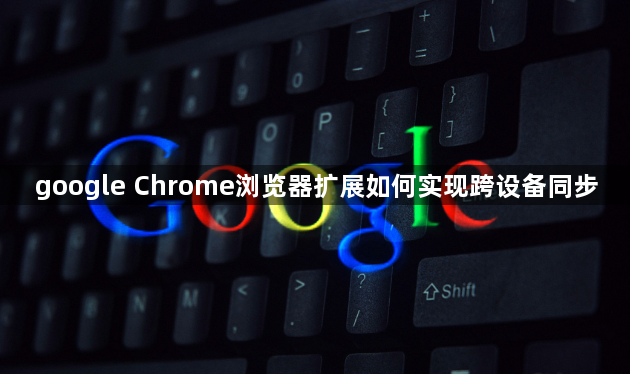 google Chrome浏览器扩展如何实现跨设备同步1