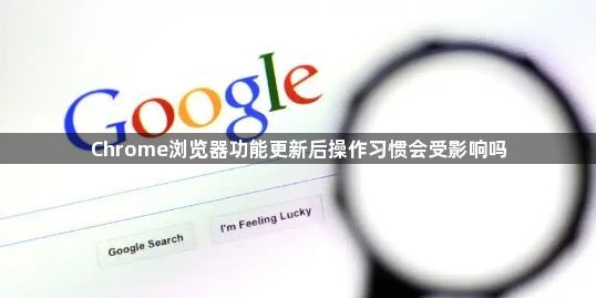 Chrome浏览器功能更新后操作习惯会受影响吗1
