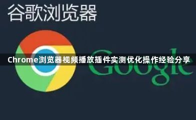 Chrome浏览器视频播放插件实测优化操作经验分享1