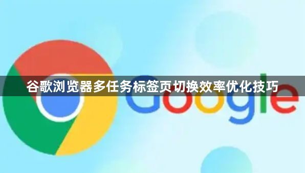 谷歌浏览器多任务标签页切换效率优化技巧1