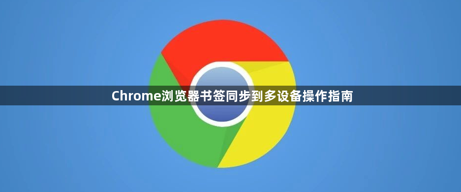 Chrome浏览器书签同步到多设备操作指南1