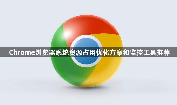 Chrome浏览器系统资源占用优化方案和监控工具推荐1