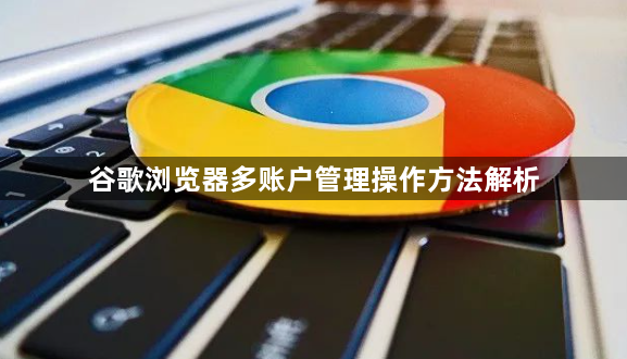 谷歌浏览器多账户管理操作方法解析1