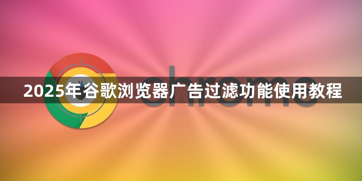 2025年谷歌浏览器广告过滤功能使用教程1