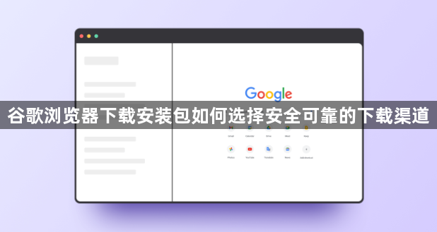 谷歌浏览器下载安装包如何选择安全可靠的下载渠道1