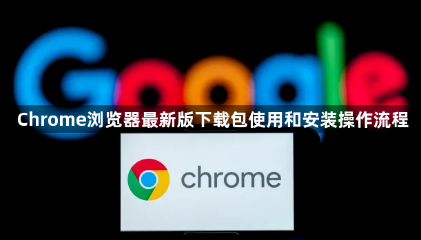 Chrome浏览器最新版下载包使用和安装操作流程1