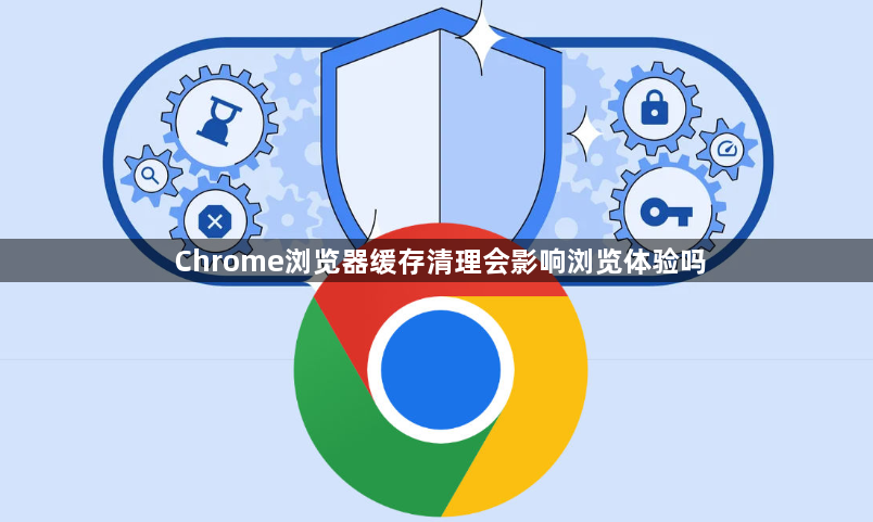 Chrome浏览器缓存清理会影响浏览体验吗1