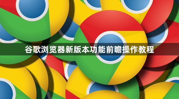 谷歌浏览器新版本功能前瞻操作教程1