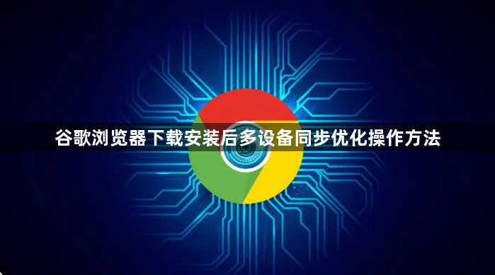 谷歌浏览器下载安装后多设备同步优化操作方法1