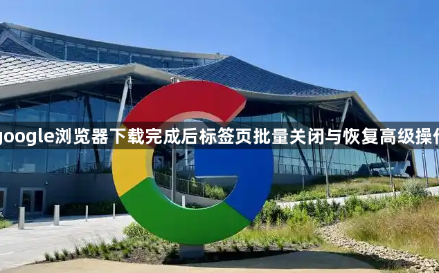 google浏览器下载完成后标签页批量关闭与恢复高级操作1