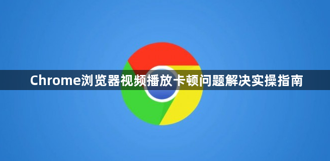 Chrome浏览器视频播放卡顿问题解决实操指南1