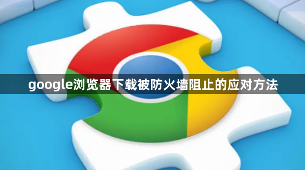 google浏览器下载被防火墙阻止的应对方法1