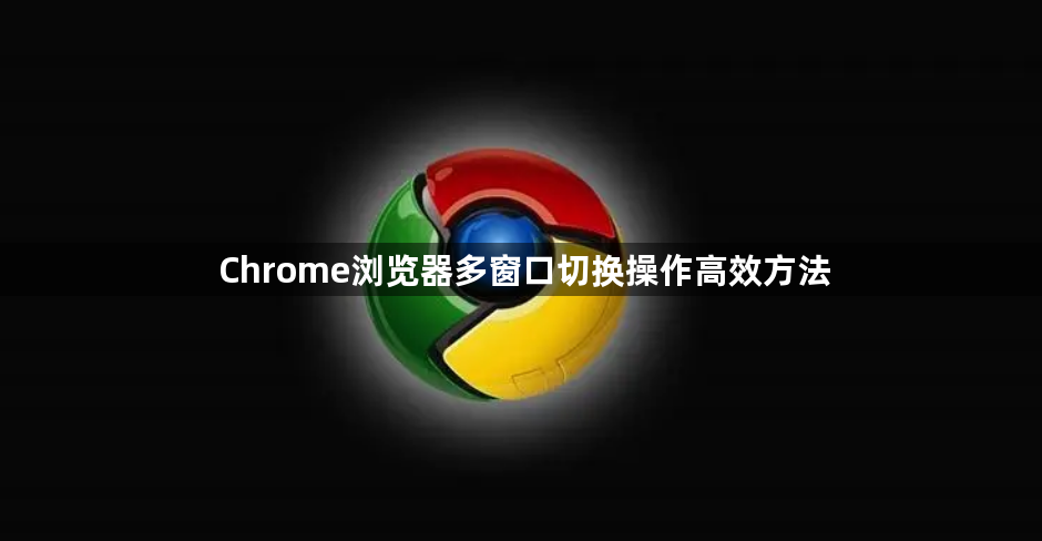 Chrome浏览器多窗口切换操作高效方法1