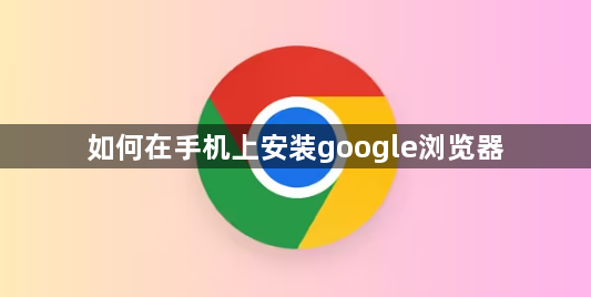 如何在手机上安装google浏览器1