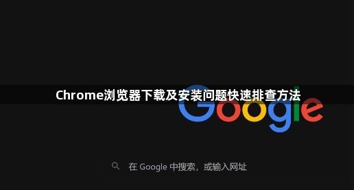 Chrome浏览器下载及安装问题快速排查方法1