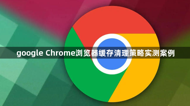 google Chrome浏览器缓存清理策略实测案例1