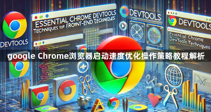 google Chrome浏览器启动速度优化操作策略教程解析1
