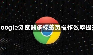 google浏览器多标签页操作效率提升1