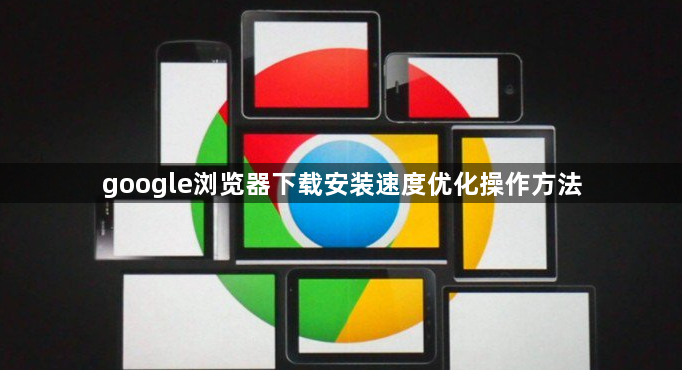 google浏览器下载安装速度优化操作方法1