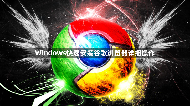 Windows快速安装谷歌浏览器详细操作1