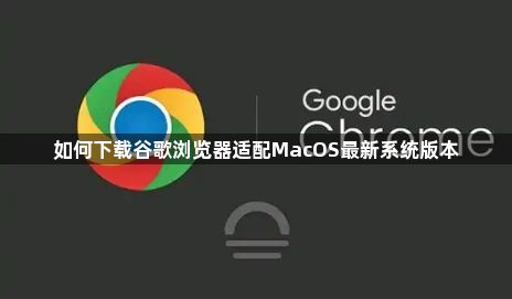 如何下载谷歌浏览器适配MacOS最新系统版本1