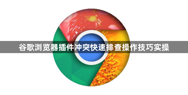 谷歌浏览器插件冲突快速排查操作技巧实操1