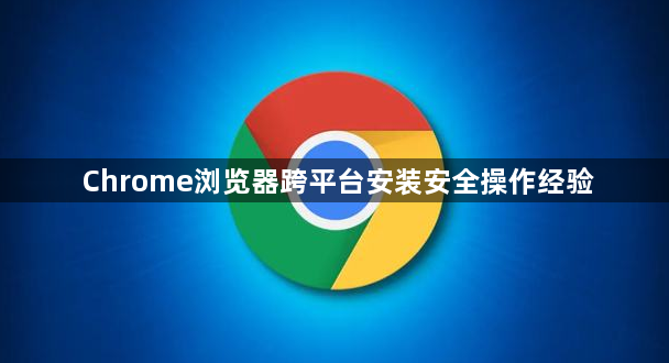 Chrome浏览器跨平台安装安全操作经验1