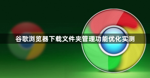 谷歌浏览器下载文件夹管理功能优化实测1