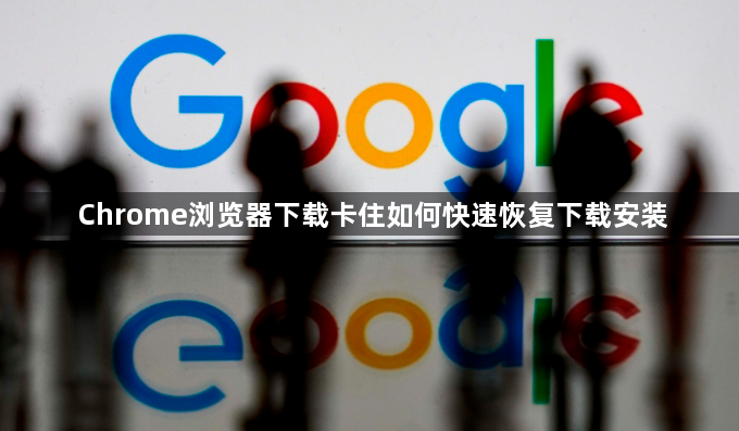 Chrome浏览器下载卡住如何快速恢复下载安装1