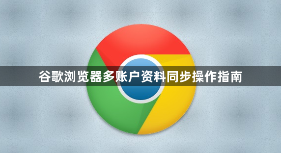 谷歌浏览器多账户资料同步操作指南1