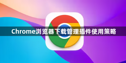 Chrome浏览器下载管理插件使用策略1