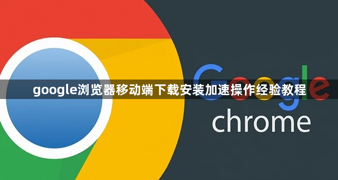 google浏览器移动端下载安装加速操作经验教程1