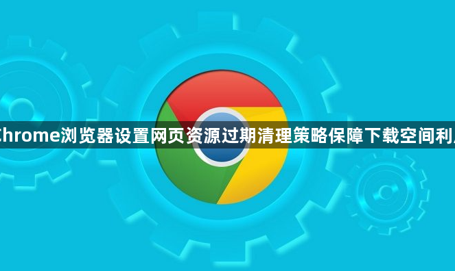 Chrome浏览器设置网页资源过期清理策略保障下载空间利用1
