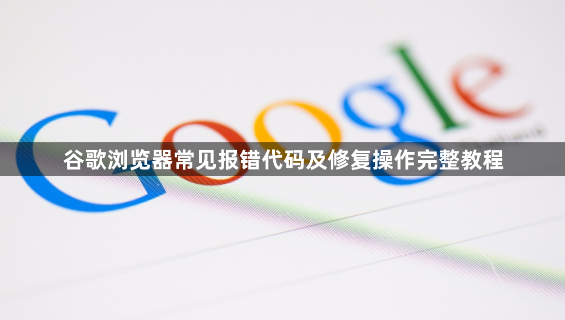 谷歌浏览器常见报错代码及修复操作完整教程1