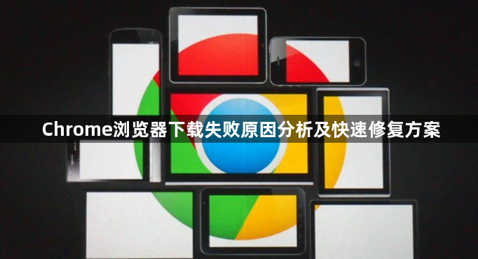 Chrome浏览器下载失败原因分析及快速修复方案1