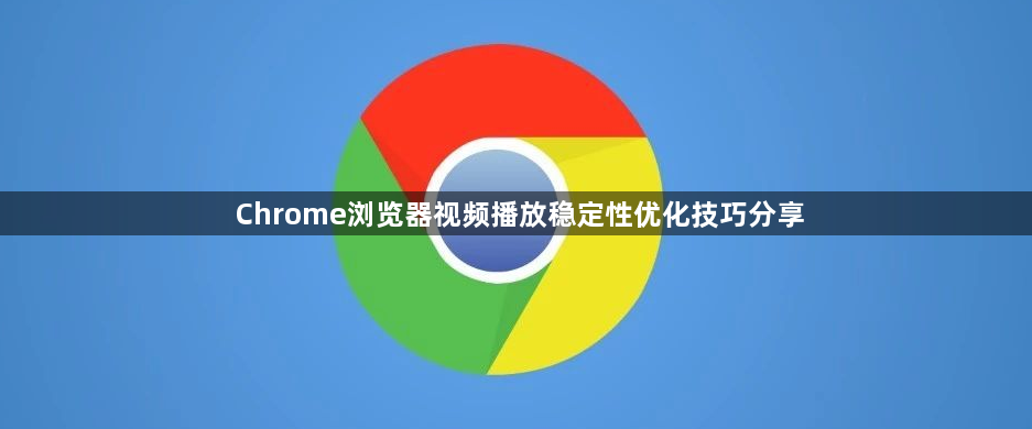 Chrome浏览器视频播放稳定性优化技巧分享1